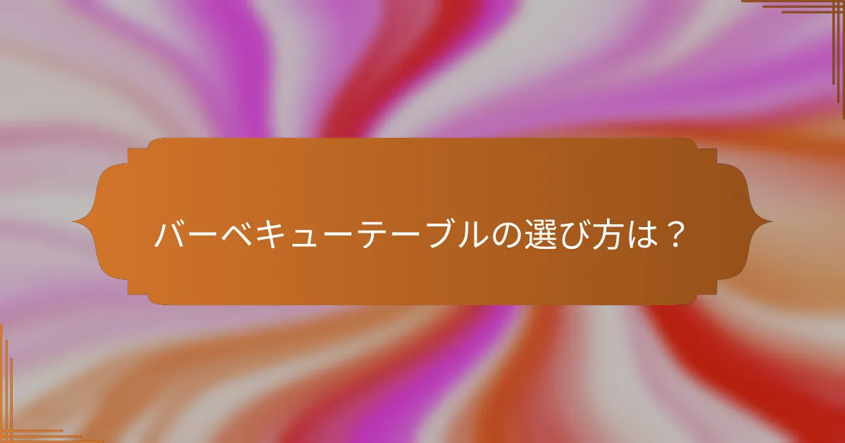 バーベキューテーブルの選び方は?