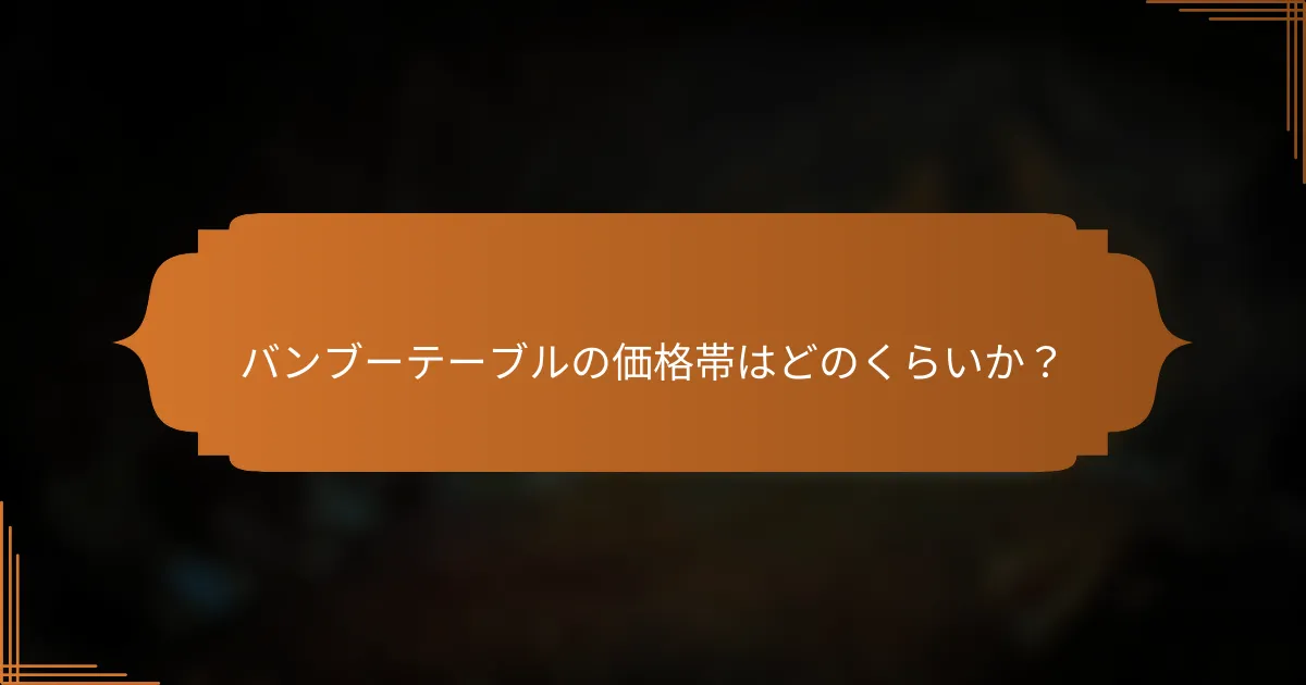 バンブーテーブルの価格帯はどのくらいか？