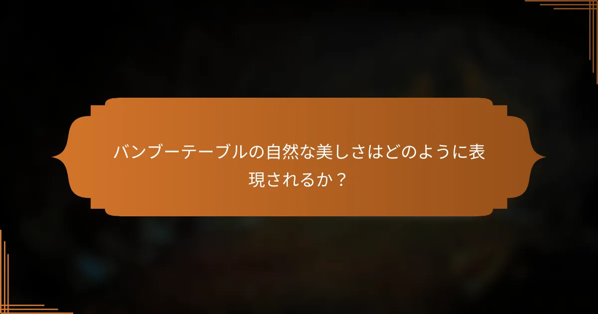 バンブーテーブルの自然な美しさはどのように表現されるか？