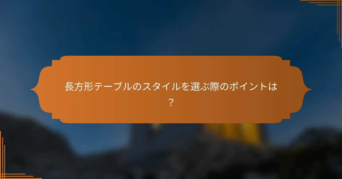 長方形テーブルのスタイルを選ぶ際のポイントは?