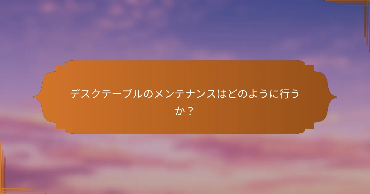 デスクテーブルのメンテナンスはどのように行うか？