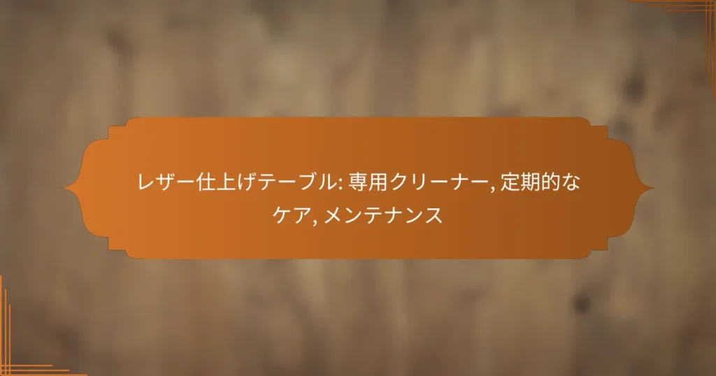 レザー仕上げテーブル: 専用クリーナー, 定期的なケア, メンテナンス