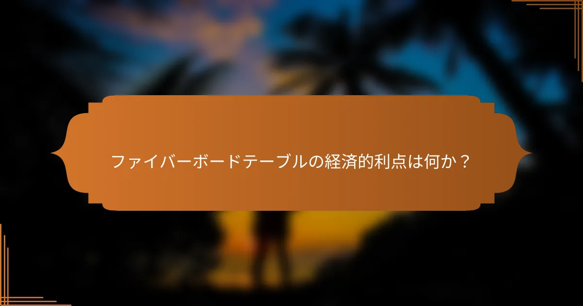 ファイバーボードテーブルの経済的利点は何か?