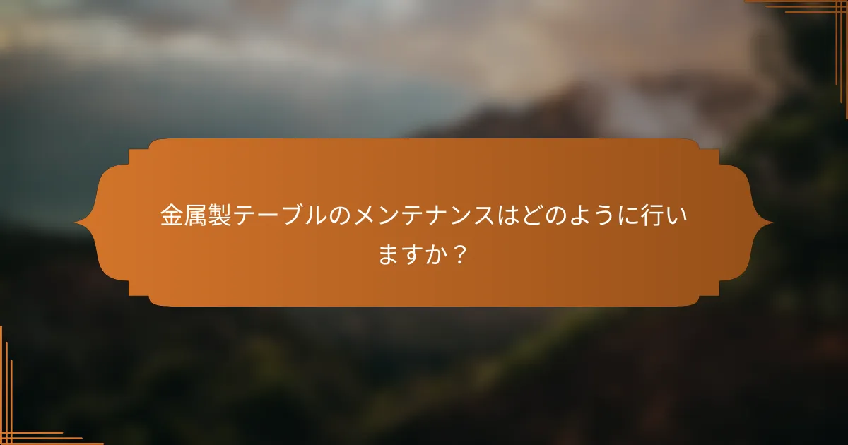 金属製テーブルのメンテナンスはどのように行いますか?