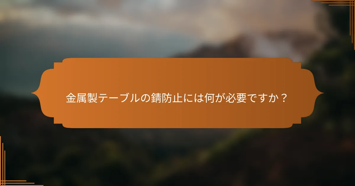 金属製テーブルの錆防止には何が必要ですか?