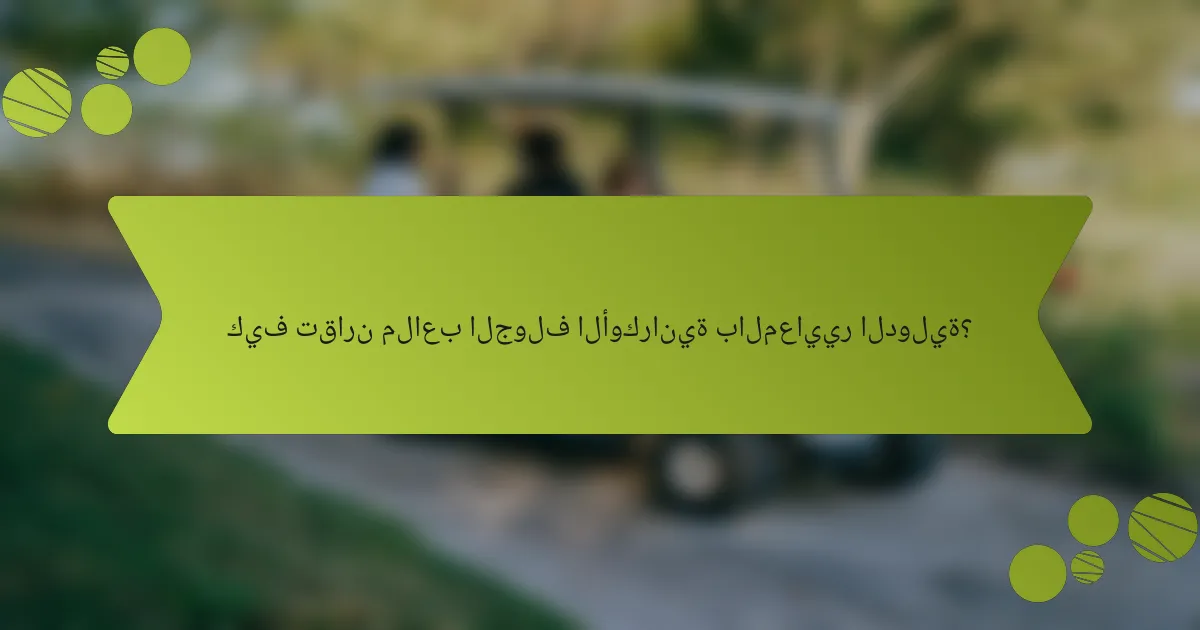 كيف تقارن ملاعب الجولف الأوكرانية بالمعايير الدولية؟