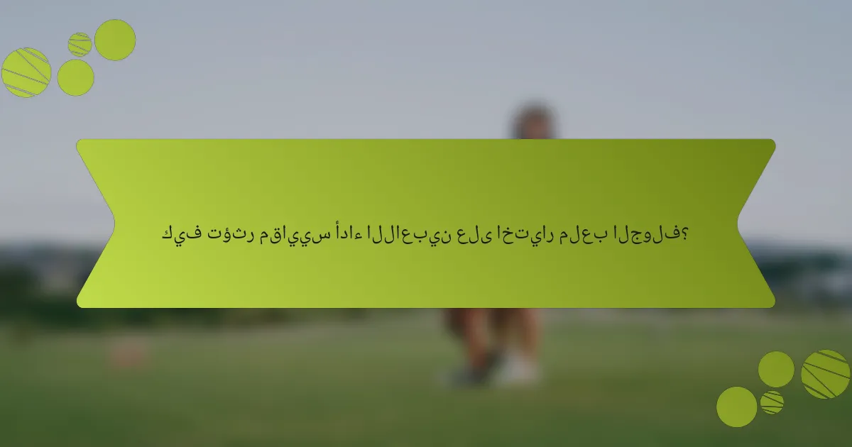 كيف تؤثر مقاييس أداء اللاعبين على اختيار ملعب الجولف؟