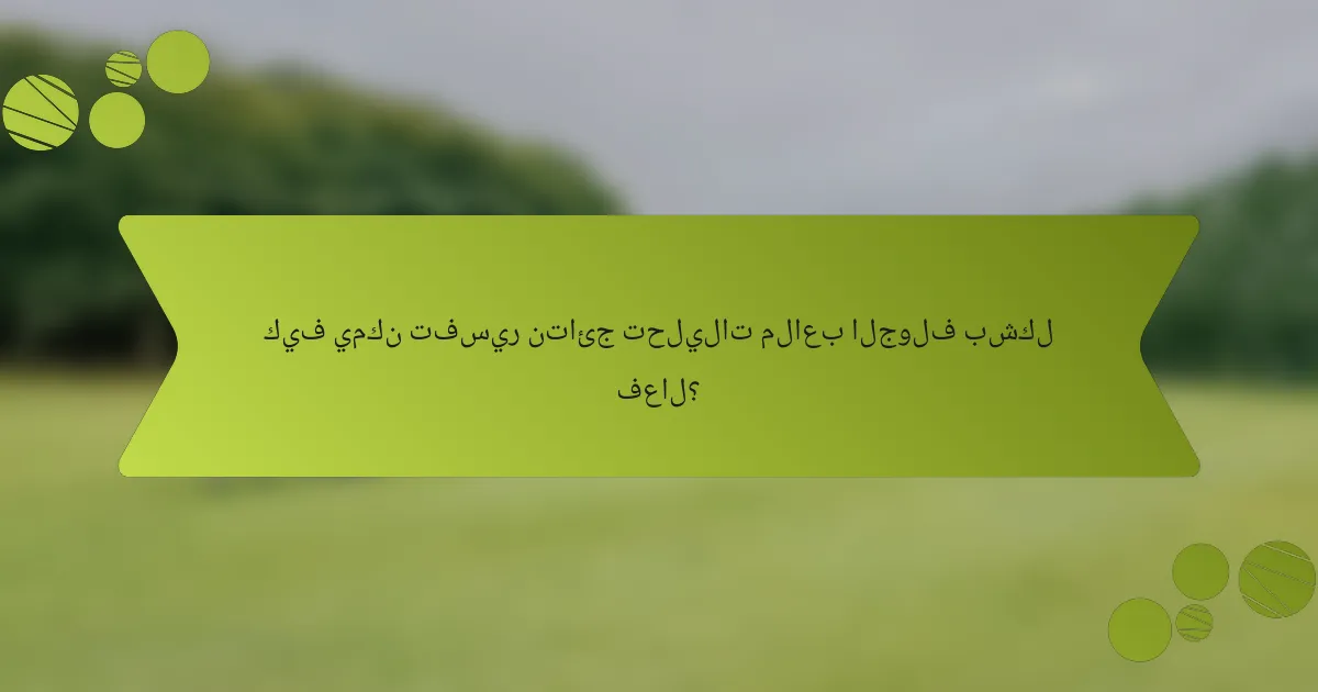 كيف يمكن تفسير نتائج تحليلات ملاعب الجولف بشكل فعال؟