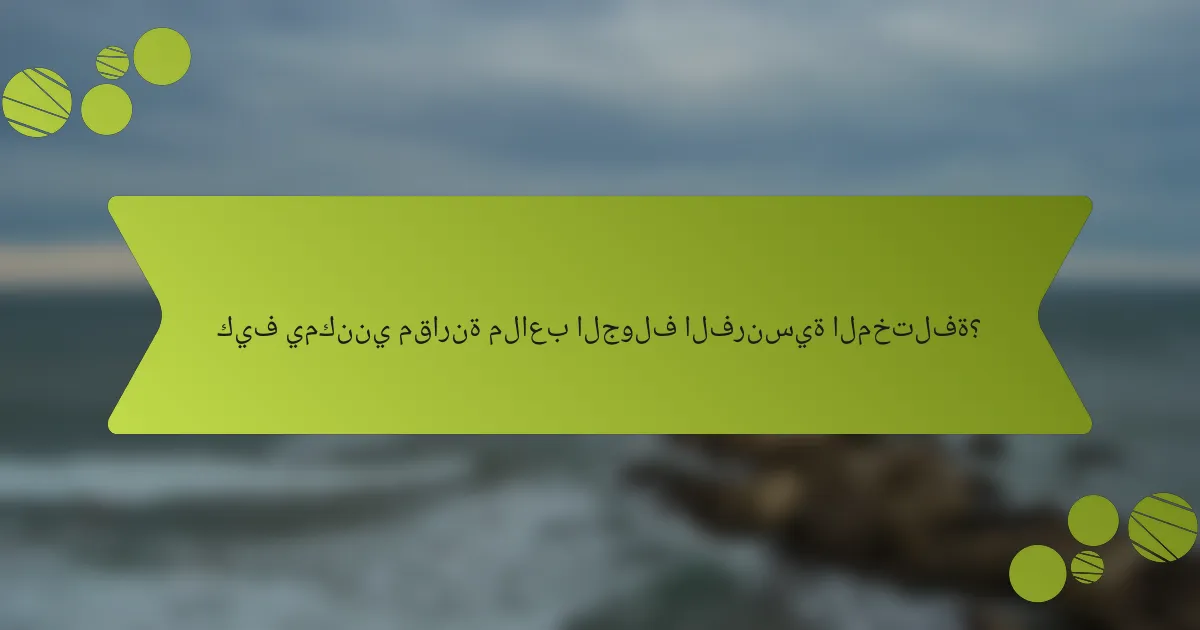كيف يمكنني مقارنة ملاعب الجولف الفرنسية المختلفة؟
