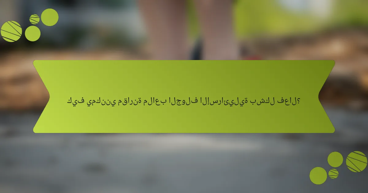 كيف يمكنني مقارنة ملاعب الجولف الإسرائيلية بشكل فعال؟