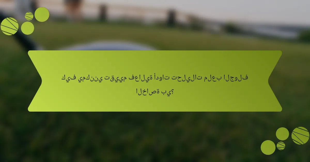 كيف يمكنني تقييم فعالية أدوات تحليلات ملعب الجولف الخاصة بي؟