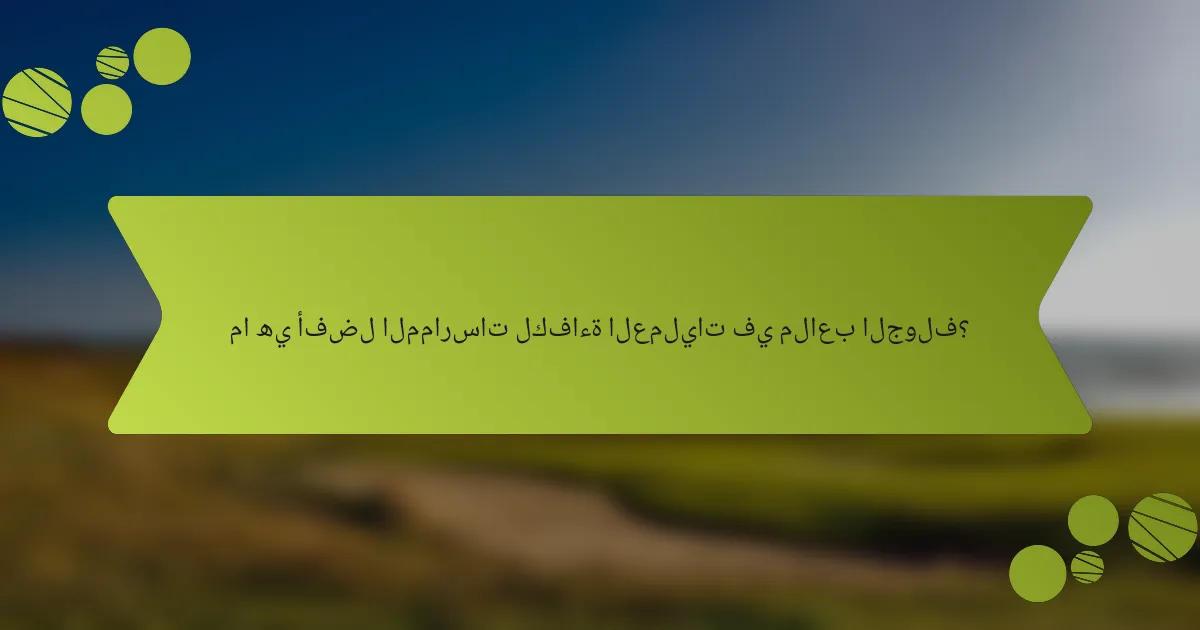 ما هي أفضل الممارسات لكفاءة العمليات في ملاعب الجولف؟