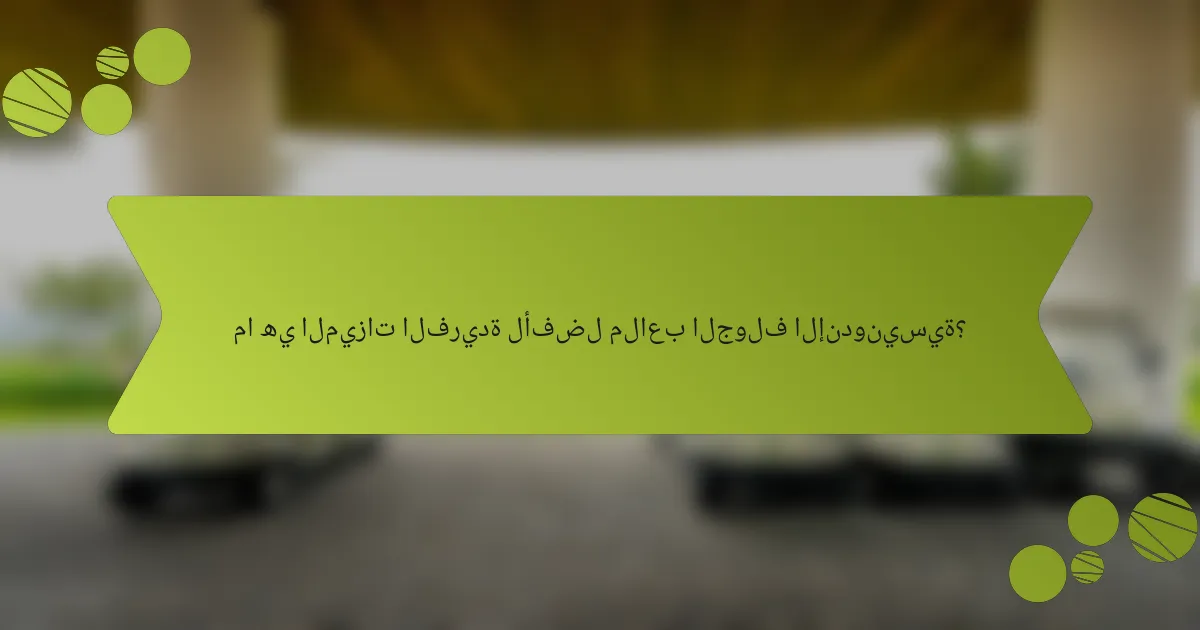 ما هي الميزات الفريدة لأفضل ملاعب الجولف الإندونيسية؟