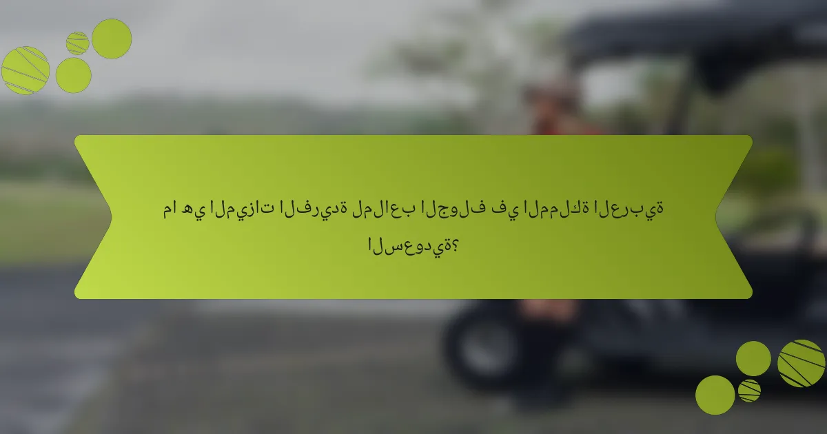 ما هي الميزات الفريدة لملاعب الجولف في المملكة العربية السعودية؟