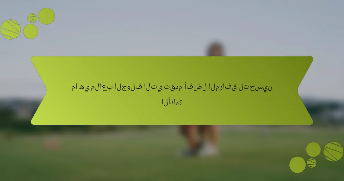 ما هي ملاعب الجولف التي تقدم أفضل المرافق لتحسين الأداء؟