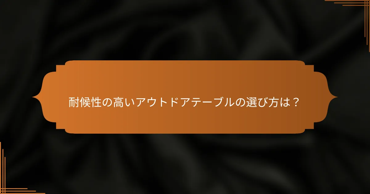 耐候性の高いアウトドアテーブルの選び方は？