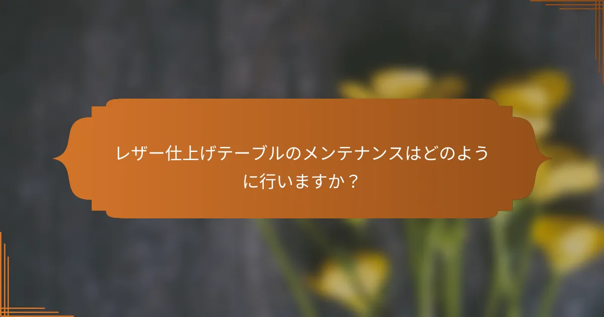 レザー仕上げテーブルのメンテナンスはどのように行いますか？
