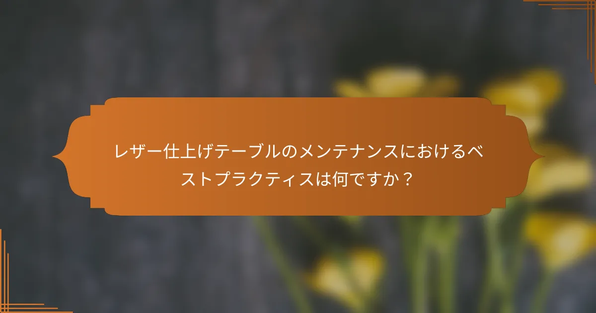 レザー仕上げテーブルのメンテナンスにおけるベストプラクティスは何ですか？
