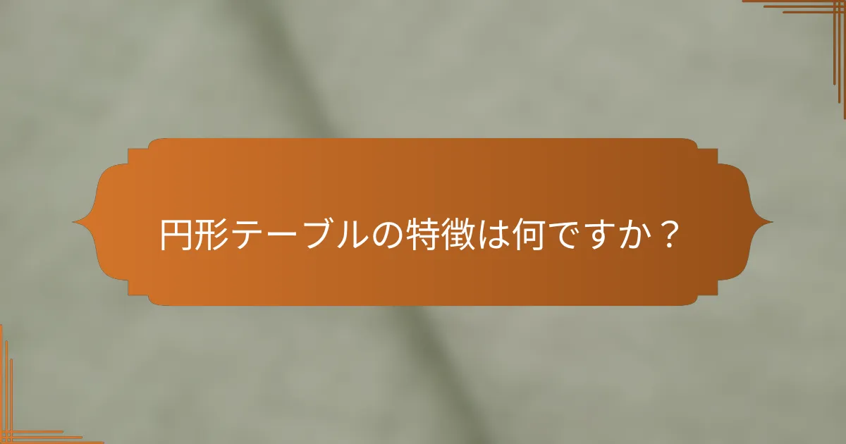 円形テーブルの特徴は何ですか?