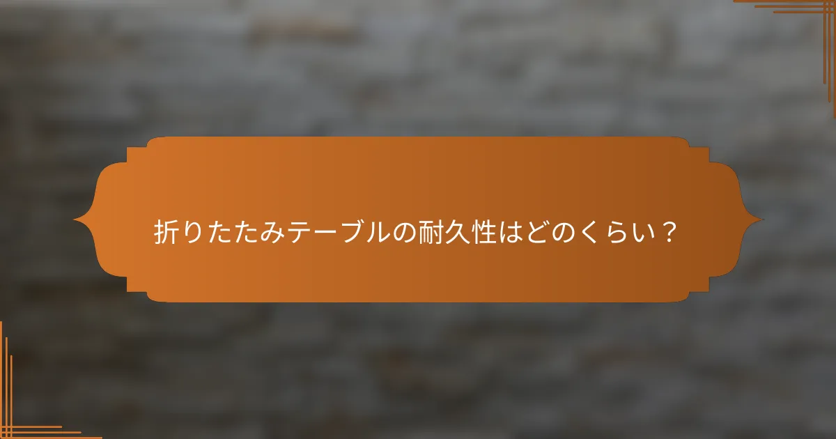 折りたたみテーブルの耐久性はどのくらい?